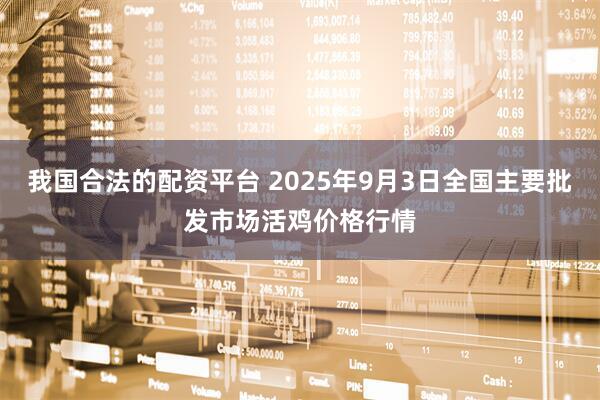 我国合法的配资平台 2025年9月3日全国主要批发市场活鸡价格行情