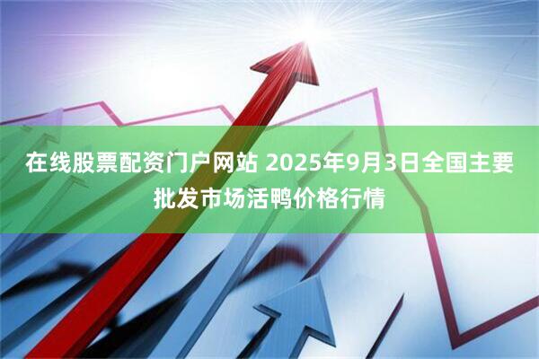 在线股票配资门户网站 2025年9月3日全国主要批发市场活鸭价格行情