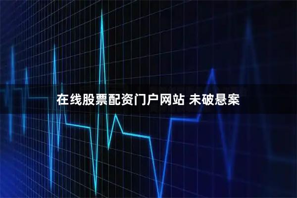 在线股票配资门户网站 未破悬案