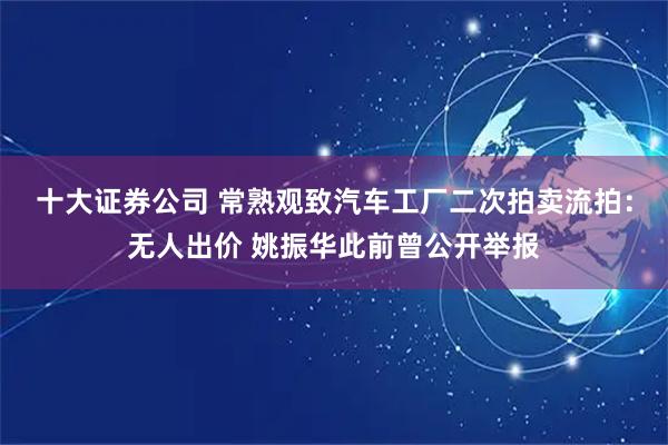 十大证券公司 常熟观致汽车工厂二次拍卖流拍：无人出价 姚振华此前曾公开举报